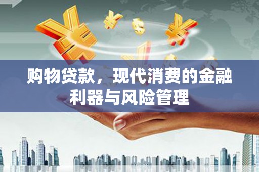 石城购物贷款，现代消费的金融利器与风险管理