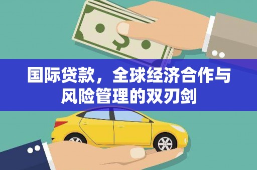 石城国际贷款，全球经济合作与风险管理的双刃剑