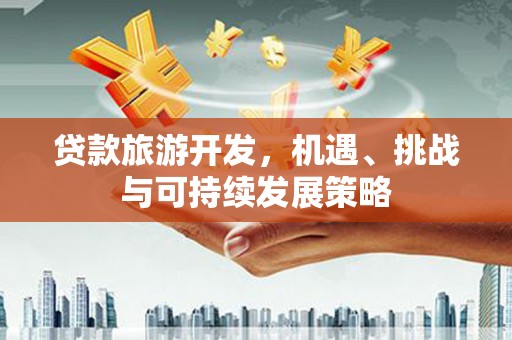 石城贷款旅游开发，机遇、挑战与可持续发展策略