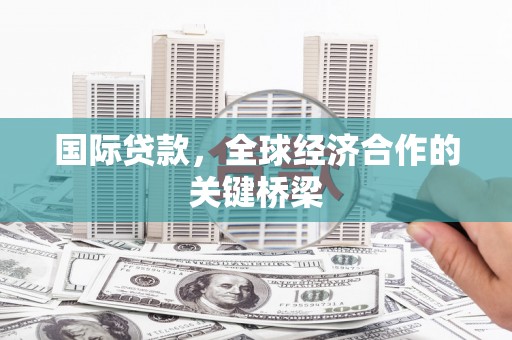 石城国际贷款，全球经济合作的关键桥梁