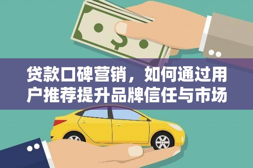 石城贷款口碑营销，如何通过用户推荐提升品牌信任与市场份额