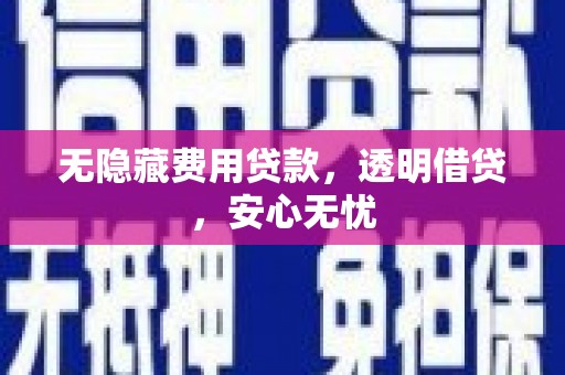 石城无隐藏费用贷款，透明借贷，安心无忧