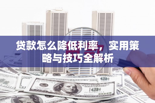 石城贷款怎么降低利率，实用策略与技巧全解析