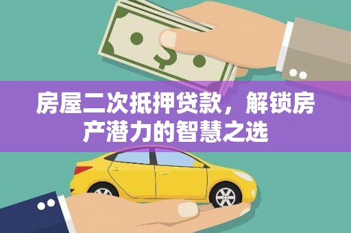 石城房屋二次抵押贷款，解锁房产潜力的智慧之选