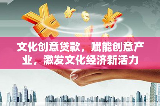 石城文化创意贷款，赋能创意产业，激发文化经济新活力