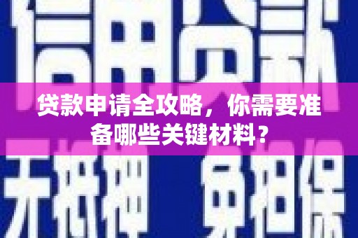 石城贷款申请全攻略，你需要准备哪些关键材料？