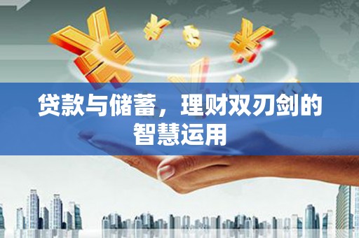 石城贷款与储蓄，理财双刃剑的智慧运用