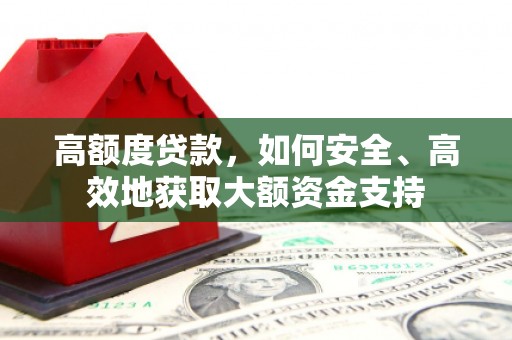 石城高额度贷款，如何安全、高效地获取大额资金支持