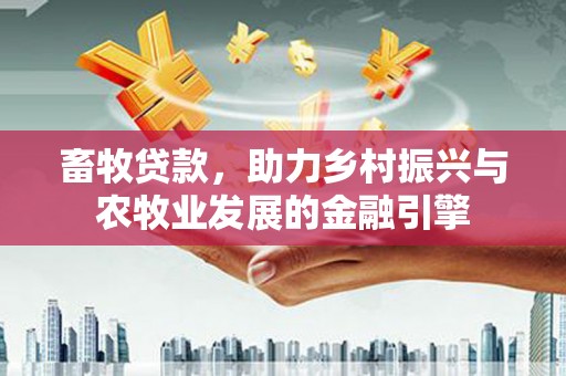 石城畜牧贷款，助力乡村振兴与农牧业发展的金融引擎