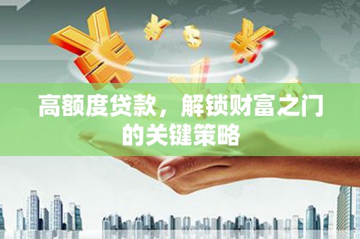 石城高额度贷款，解锁财富之门的关键策略