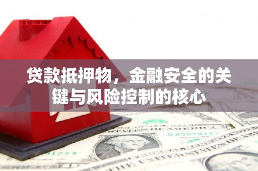 石城贷款抵押物，金融安全的关键与风险控制的核心