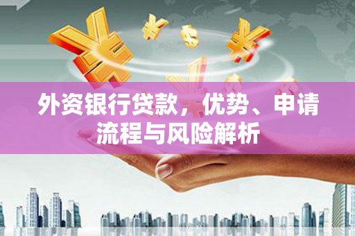 石城外资银行贷款，优势、申请流程与风险解析