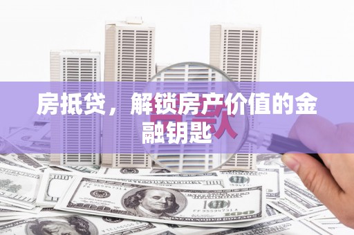 石城房抵贷，解锁房产价值的金融钥匙