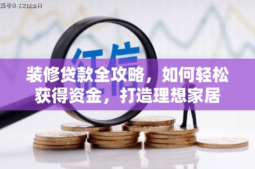 石城装修贷款全攻略，如何轻松获得资金，打造理想家居