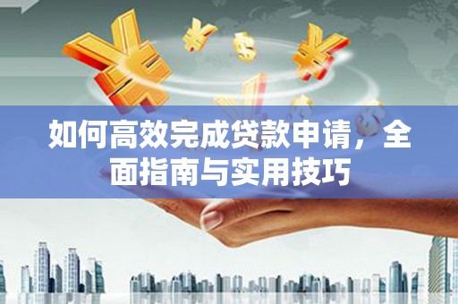 石城如何高效完成贷款申请，全面指南与实用技巧