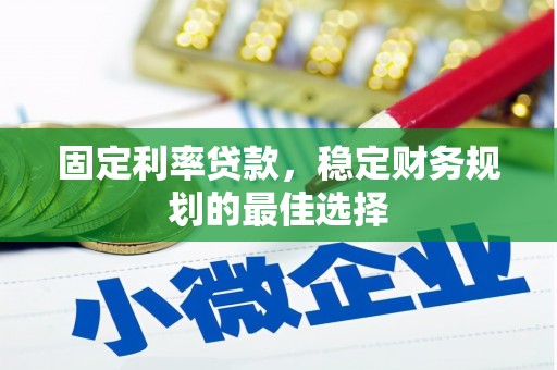 石城固定利率贷款，稳定财务规划的最佳选择