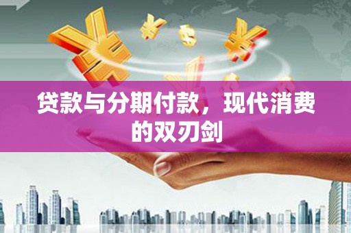 石城贷款与分期付款，现代消费的双刃剑