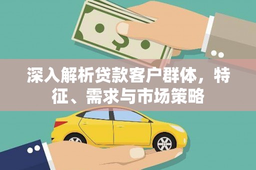 石城深入解析贷款客户群体，特征、需求与市场策略