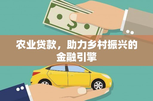 石城农业贷款，助力乡村振兴的金融引擎