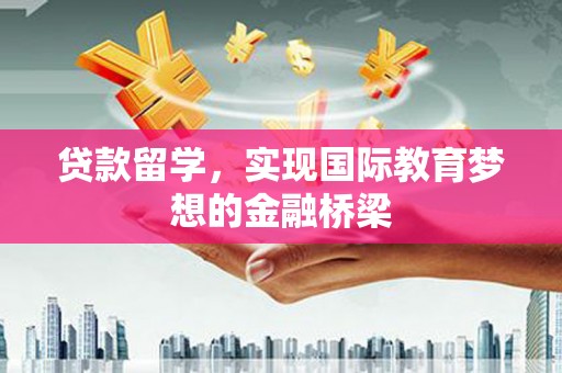 石城贷款留学，实现国际教育梦想的金融桥梁