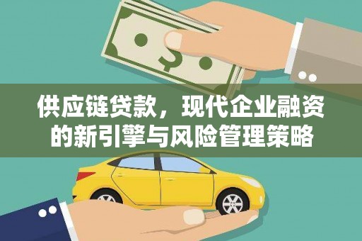 石城供应链贷款，现代企业融资的新引擎与风险管理策略
