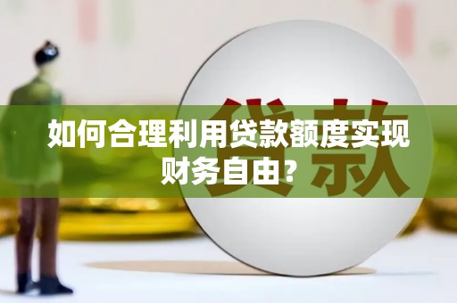 石城如何合理利用贷款额度实现财务自由？