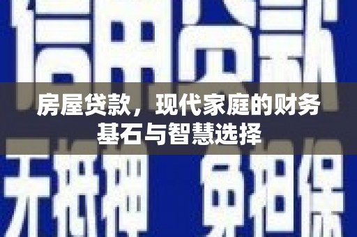 石城房屋贷款，现代家庭的财务基石与智慧选择