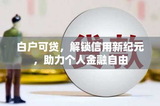 石城白户可贷，解锁信用新纪元，助力个人金融自由