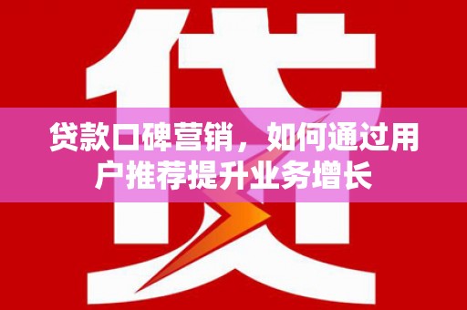 石城贷款口碑营销，如何通过用户推荐提升业务增长