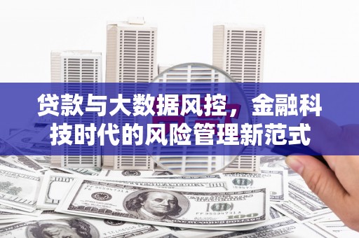 石城贷款与大数据风控，金融科技时代的风险管理新范式