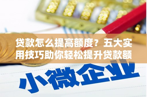 石城贷款怎么提高额度？五大实用技巧助你轻松提升贷款额度