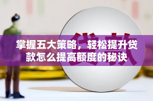 石城掌握五大策略，轻松提升贷款怎么提高额度的秘诀