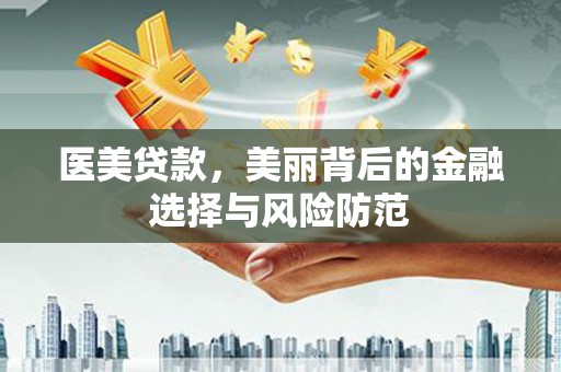 石城医美贷款，美丽背后的金融选择与风险防范