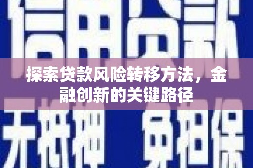 石城探索贷款风险转移方法，金融创新的关键路径