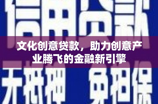 石城文化创意贷款，助力创意产业腾飞的金融新引擎