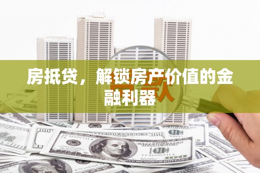 石城房抵贷，解锁房产价值的金融利器