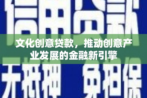 石城文化创意贷款，推动创意产业发展的金融新引擎