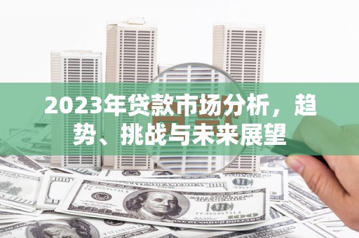 石城2023年贷款市场分析，趋势、挑战与未来展望