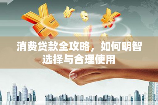 石城消费贷款全攻略，如何明智选择与合理使用