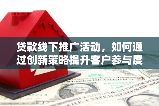 石城贷款线下推广活动，如何通过创新策略提升客户参与度