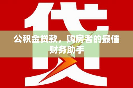 石城公积金贷款，购房者的最佳财务助手