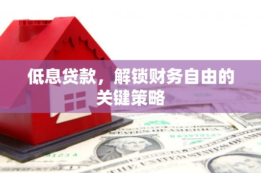石城低息贷款，解锁财务自由的关键策略