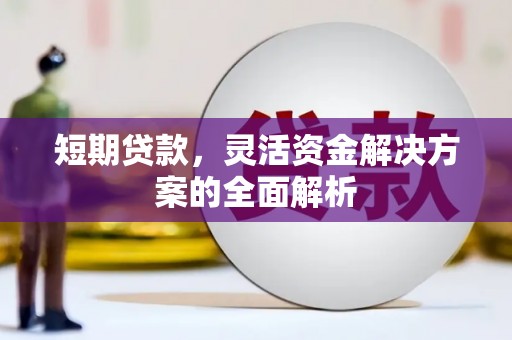 石城短期贷款，灵活资金解决方案的全面解析