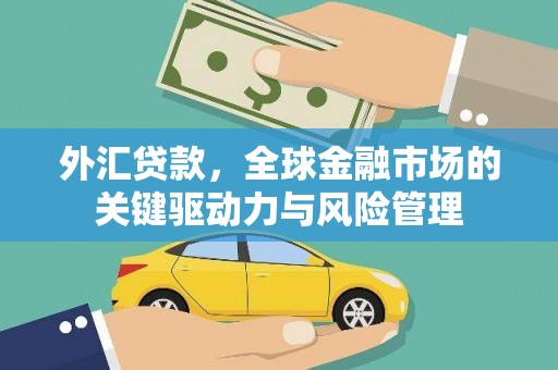 石城外汇贷款，全球金融市场的关键驱动力与风险管理
