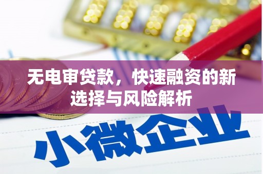 石城无电审贷款，快速融资的新选择与风险解析