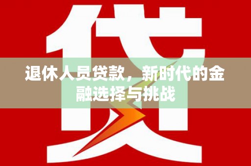 石城退休人员贷款，新时代的金融选择与挑战