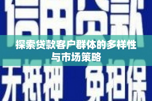 石城探索贷款客户群体的多样性与市场策略