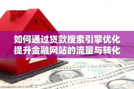 石城如何通过贷款搜索引擎优化提升金融网站的流量与转化率