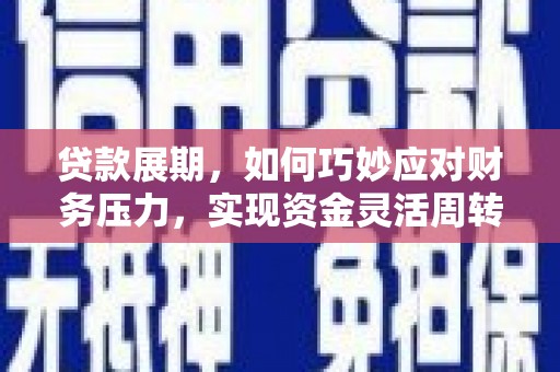 石城贷款展期，如何巧妙应对财务压力，实现资金灵活周转
