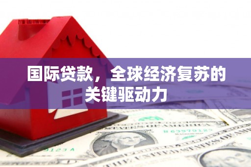 石城国际贷款，全球经济复苏的关键驱动力